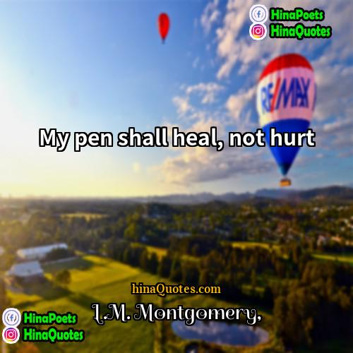 LM Montgomery Quotes | My pen shall heal, not hurt.
 